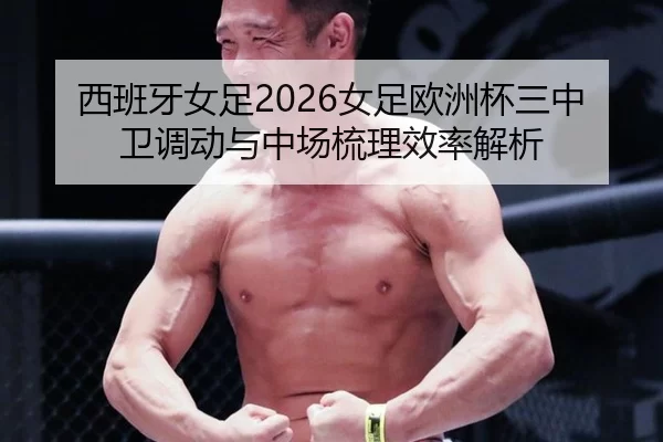 西班牙女足2026女足欧洲杯三中卫调动与中场梳理效率解析