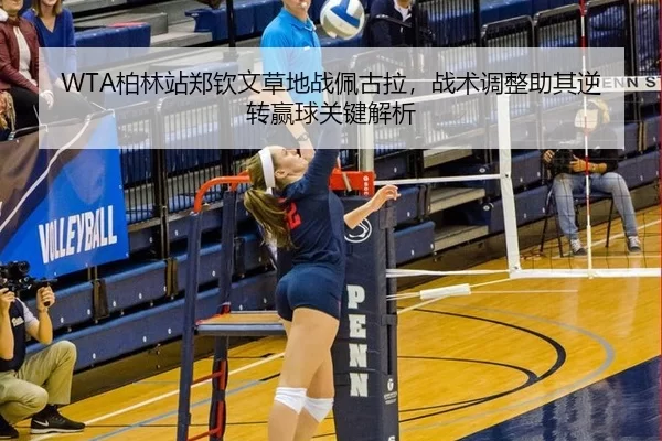 WTA柏林站郑钦文草地战佩古拉，战术调整助其逆转赢球关键解析