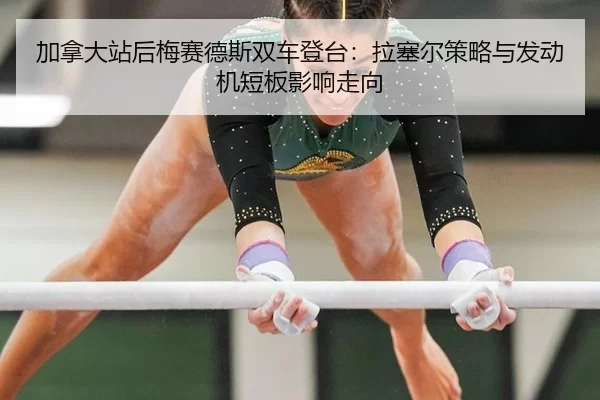 加拿大站后梅赛德斯双车登台：拉塞尔策略与发动机短板影响走向