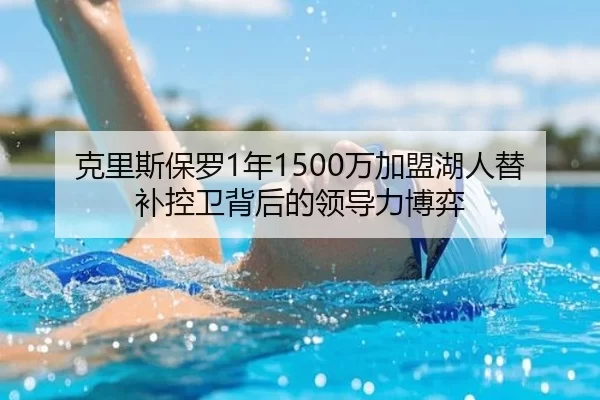 克里斯保罗1年1500万加盟湖人替补控卫背后的领导力博弈