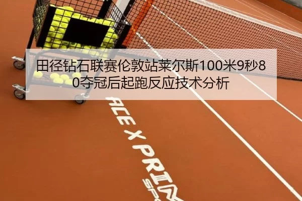 田径钻石联赛伦敦站莱尔斯100米9秒80夺冠后起跑反应技术分析